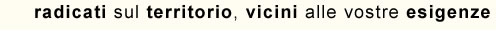 radicati sul territorio, vicini alle vostre esigenze